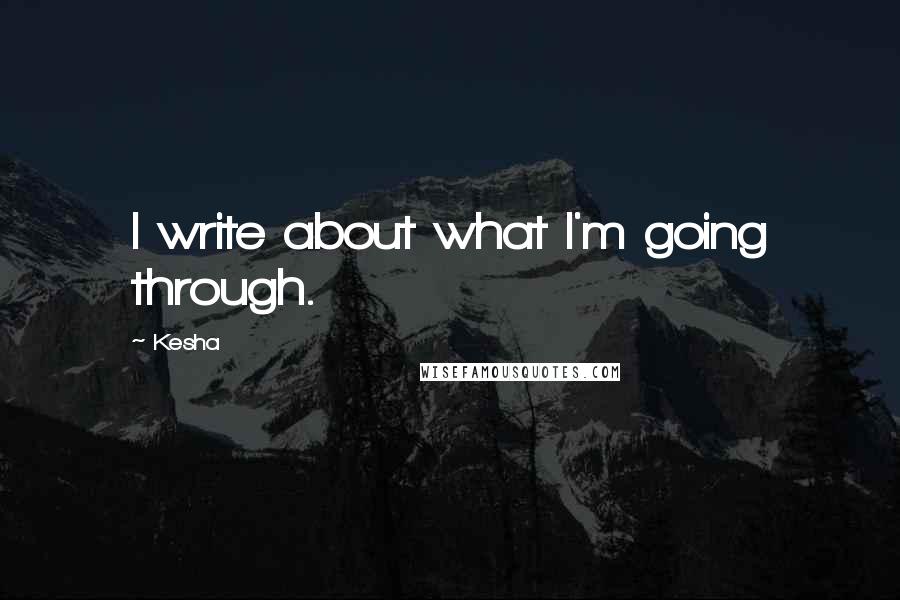 Kesha Quotes: I write about what I'm going through.