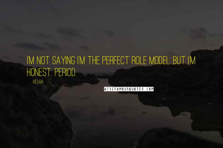 Kesha Quotes: I'm not saying I'm the perfect role model. But I'm honest. Period.