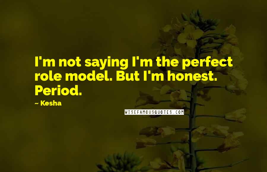 Kesha Quotes: I'm not saying I'm the perfect role model. But I'm honest. Period.