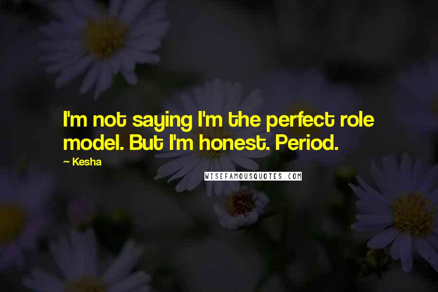 Kesha Quotes: I'm not saying I'm the perfect role model. But I'm honest. Period.