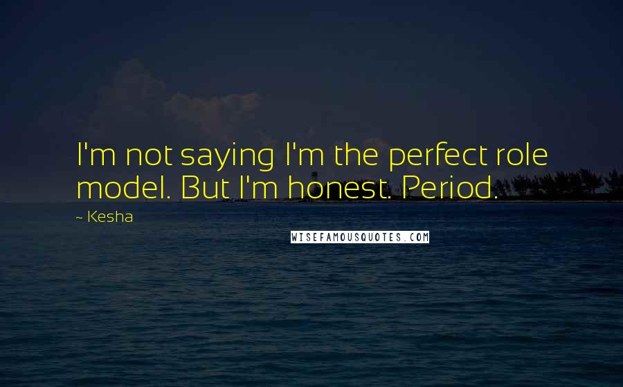 Kesha Quotes: I'm not saying I'm the perfect role model. But I'm honest. Period.