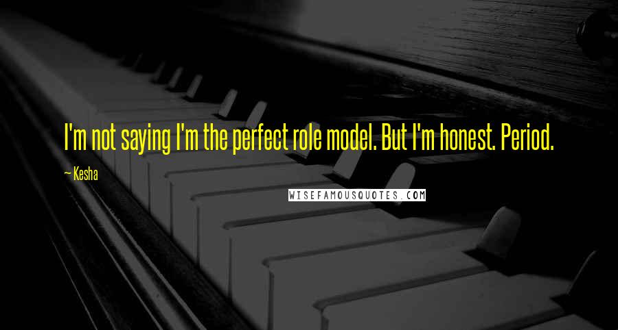 Kesha Quotes: I'm not saying I'm the perfect role model. But I'm honest. Period.