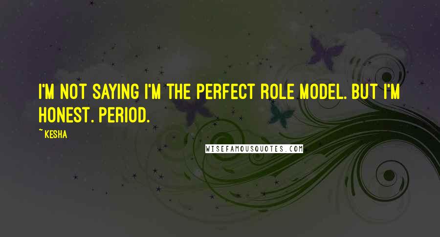 Kesha Quotes: I'm not saying I'm the perfect role model. But I'm honest. Period.