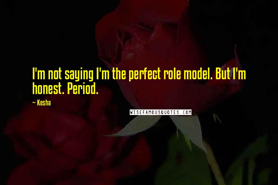 Kesha Quotes: I'm not saying I'm the perfect role model. But I'm honest. Period.