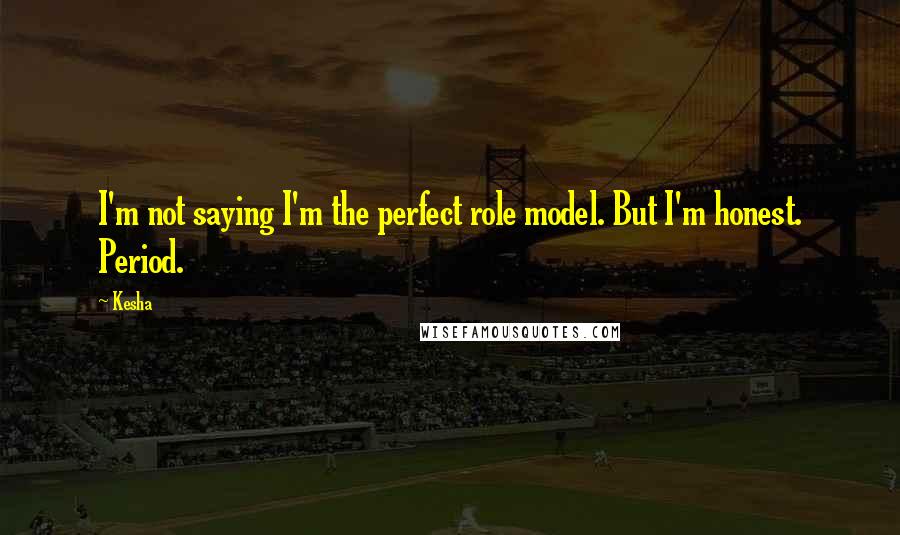 Kesha Quotes: I'm not saying I'm the perfect role model. But I'm honest. Period.