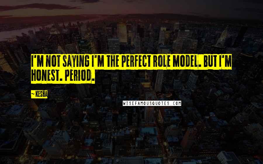 Kesha Quotes: I'm not saying I'm the perfect role model. But I'm honest. Period.