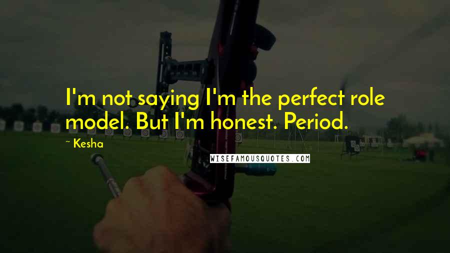 Kesha Quotes: I'm not saying I'm the perfect role model. But I'm honest. Period.