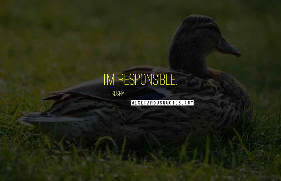 Kesha Quotes: I'm responsible.