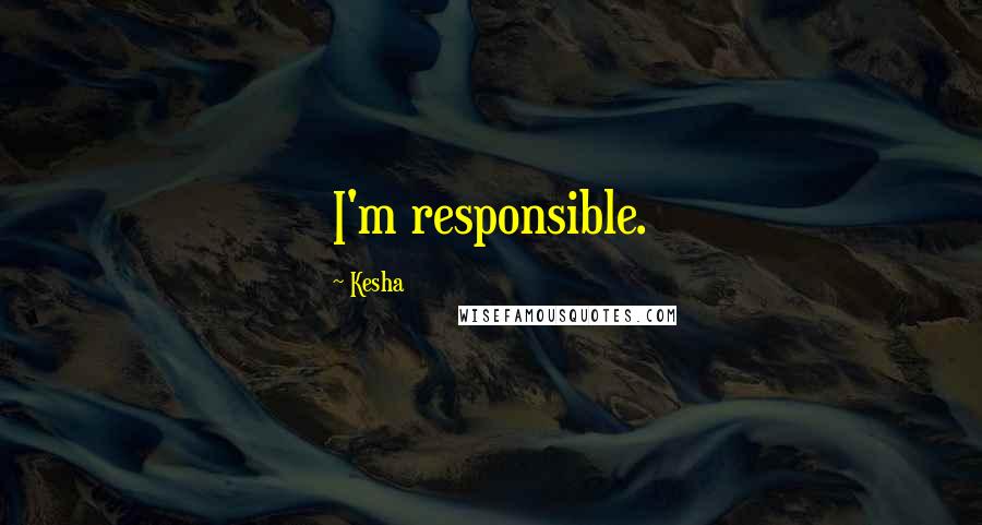 Kesha Quotes: I'm responsible.