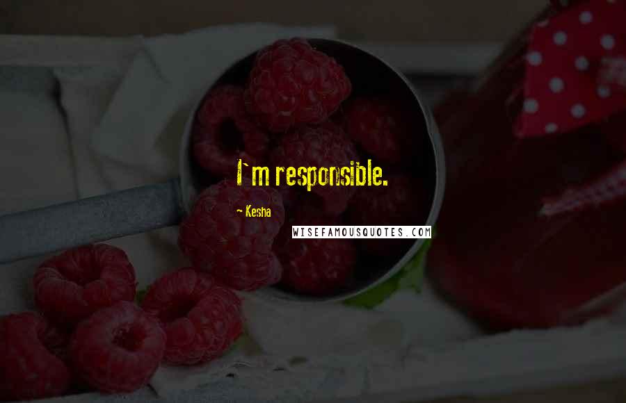 Kesha Quotes: I'm responsible.