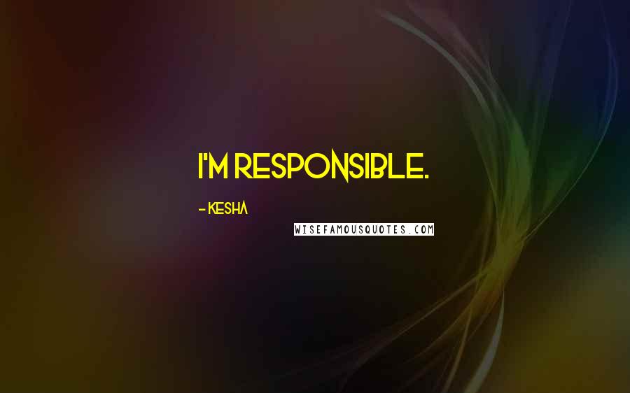 Kesha Quotes: I'm responsible.