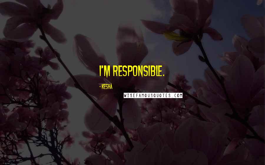 Kesha Quotes: I'm responsible.