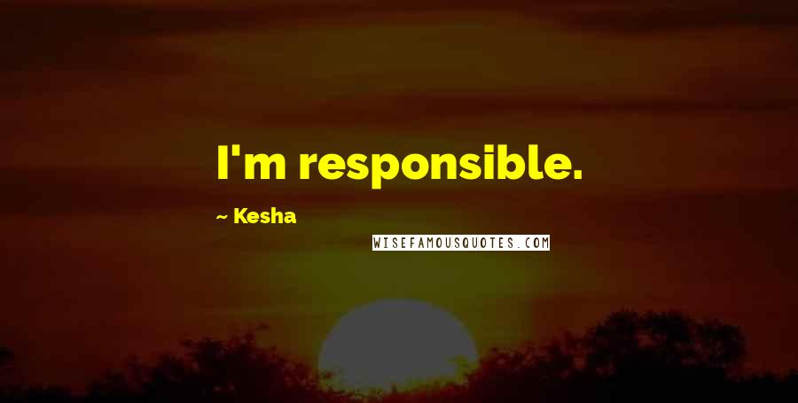 Kesha Quotes: I'm responsible.