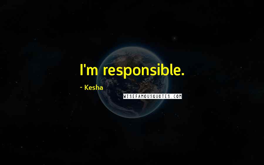 Kesha Quotes: I'm responsible.