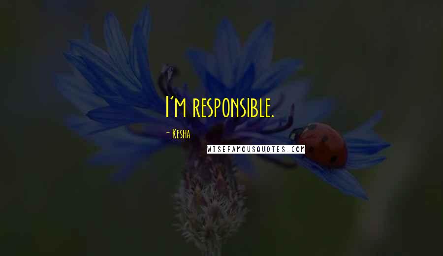 Kesha Quotes: I'm responsible.