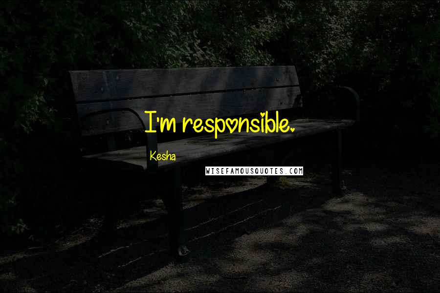 Kesha Quotes: I'm responsible.