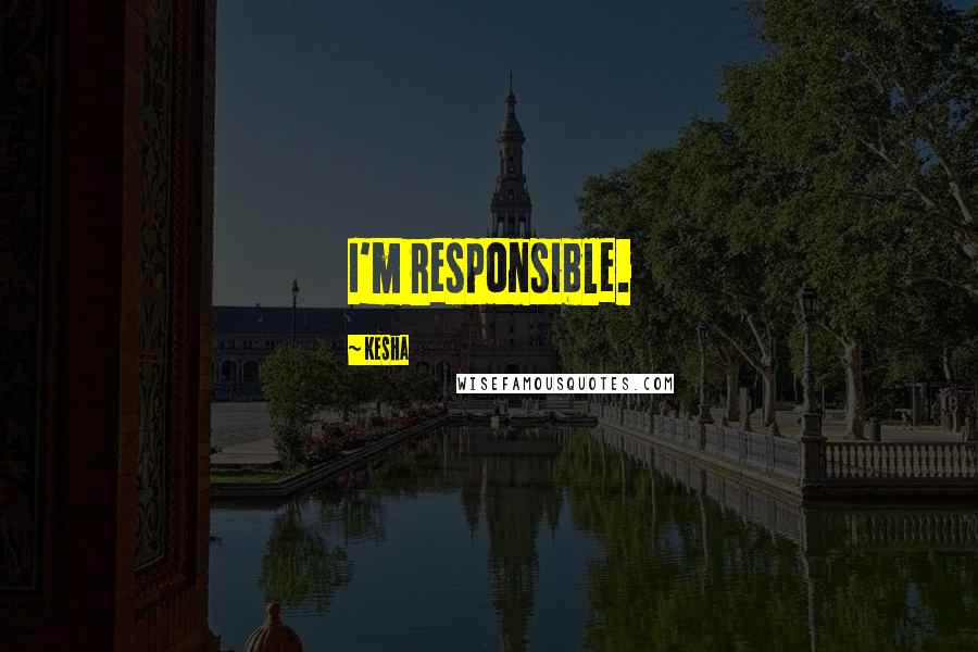 Kesha Quotes: I'm responsible.