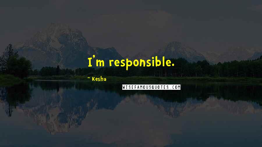 Kesha Quotes: I'm responsible.