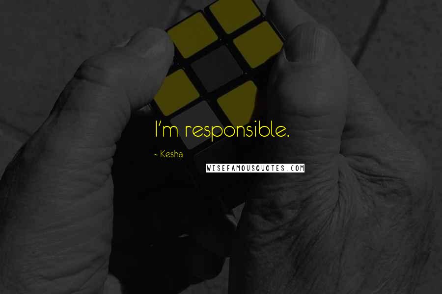 Kesha Quotes: I'm responsible.