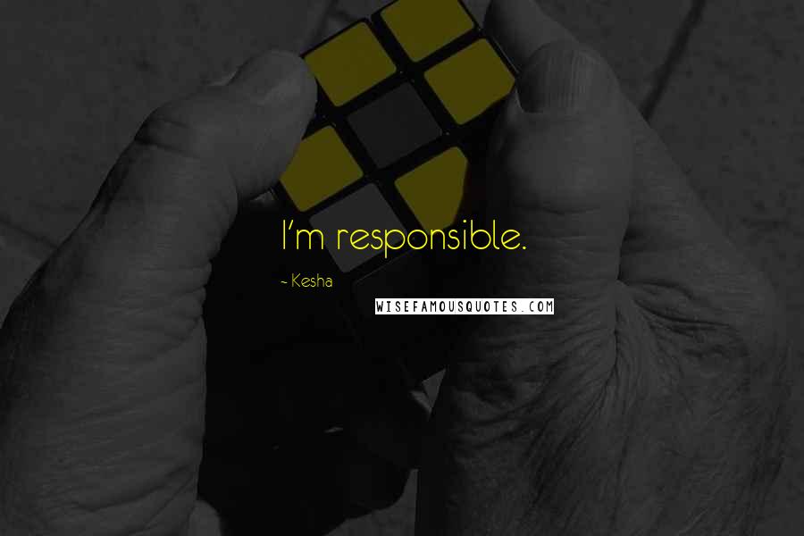 Kesha Quotes: I'm responsible.