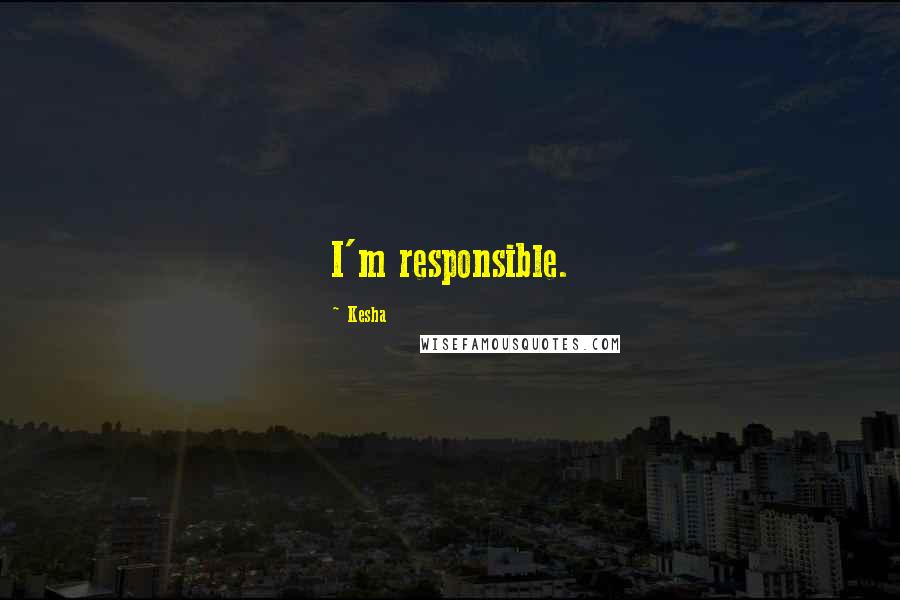 Kesha Quotes: I'm responsible.