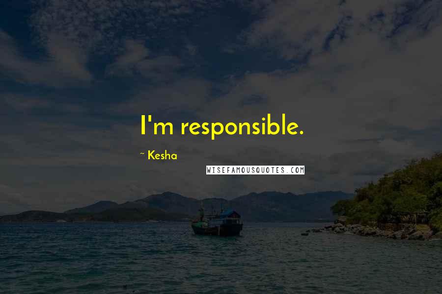 Kesha Quotes: I'm responsible.