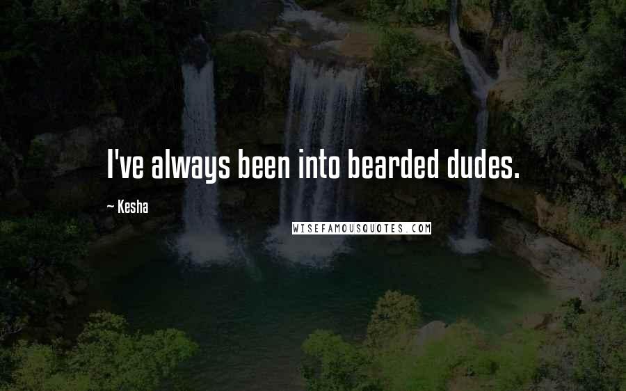 Kesha Quotes: I've always been into bearded dudes.