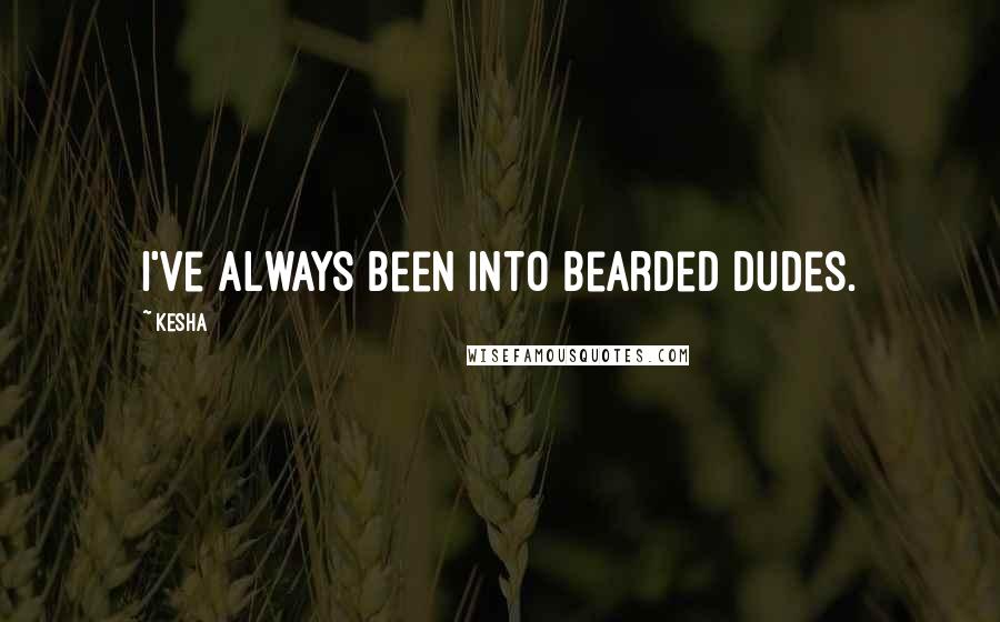 Kesha Quotes: I've always been into bearded dudes.