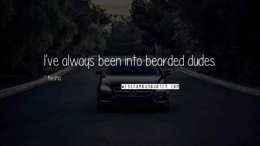 Kesha Quotes: I've always been into bearded dudes.