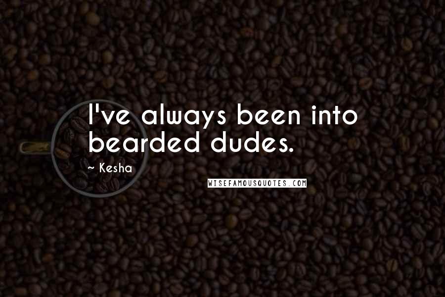 Kesha Quotes: I've always been into bearded dudes.