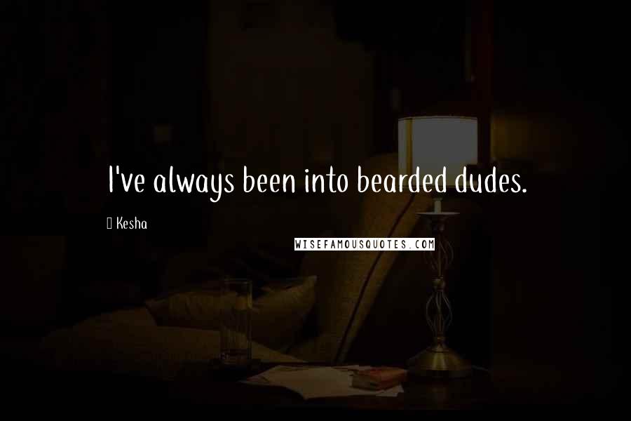 Kesha Quotes: I've always been into bearded dudes.