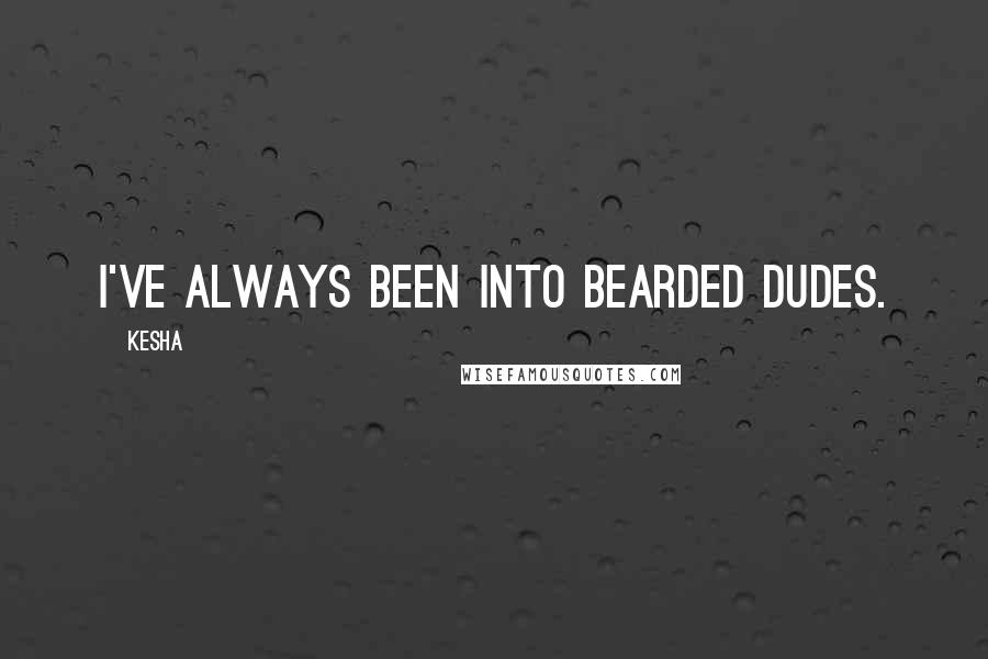 Kesha Quotes: I've always been into bearded dudes.