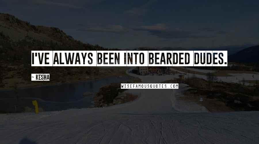 Kesha Quotes: I've always been into bearded dudes.