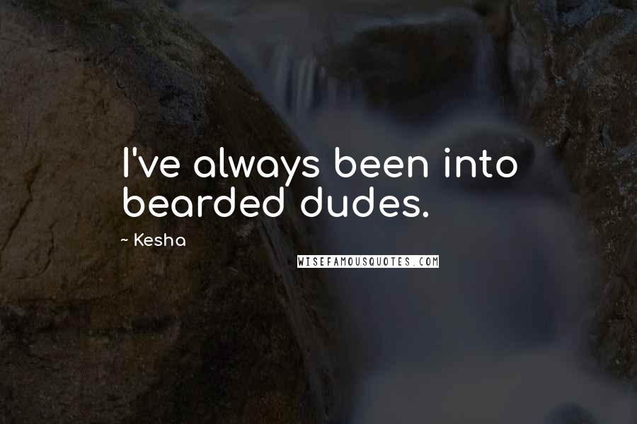 Kesha Quotes: I've always been into bearded dudes.