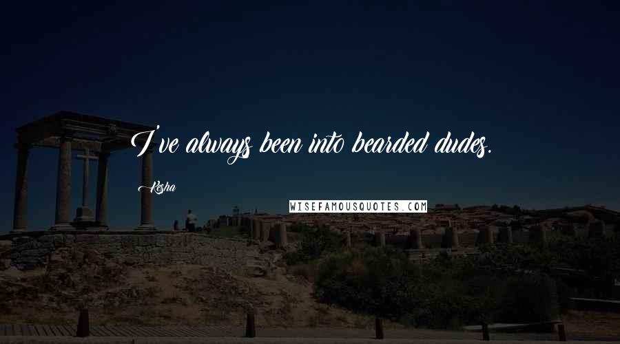 Kesha Quotes: I've always been into bearded dudes.