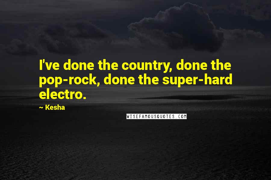 Kesha Quotes: I've done the country, done the pop-rock, done the super-hard electro.