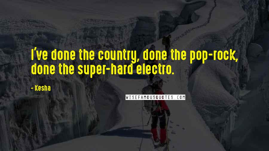 Kesha Quotes: I've done the country, done the pop-rock, done the super-hard electro.