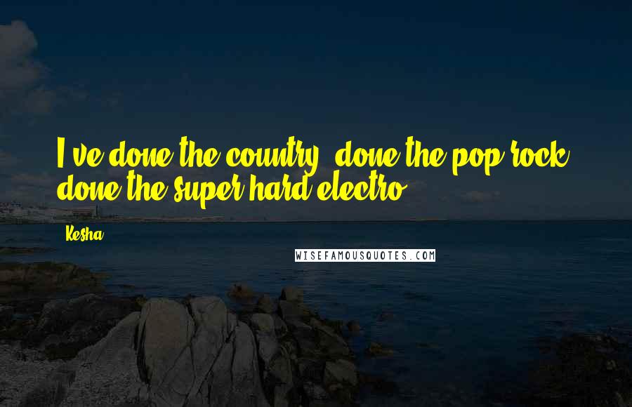 Kesha Quotes: I've done the country, done the pop-rock, done the super-hard electro.