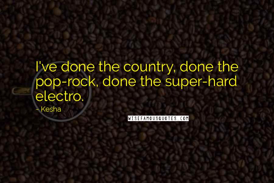 Kesha Quotes: I've done the country, done the pop-rock, done the super-hard electro.