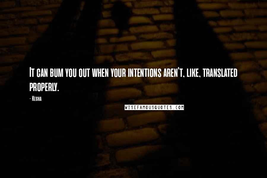 Kesha Quotes: It can bum you out when your intentions aren't, like, translated properly.