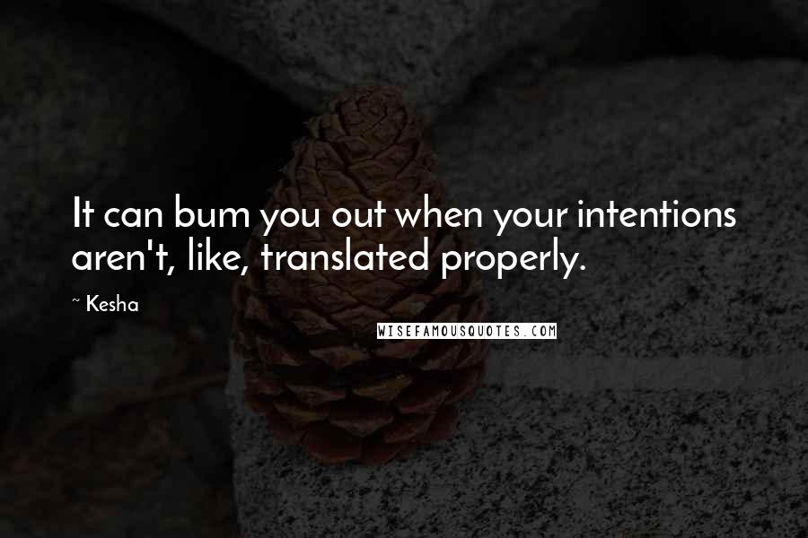 Kesha Quotes: It can bum you out when your intentions aren't, like, translated properly.