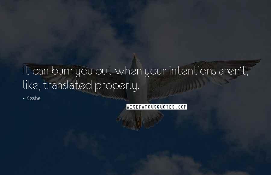 Kesha Quotes: It can bum you out when your intentions aren't, like, translated properly.