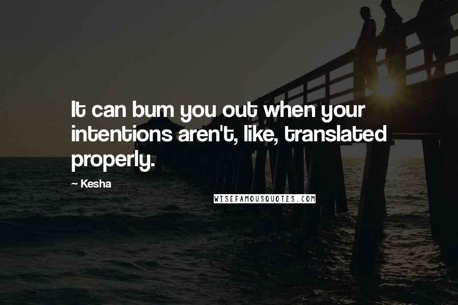 Kesha Quotes: It can bum you out when your intentions aren't, like, translated properly.