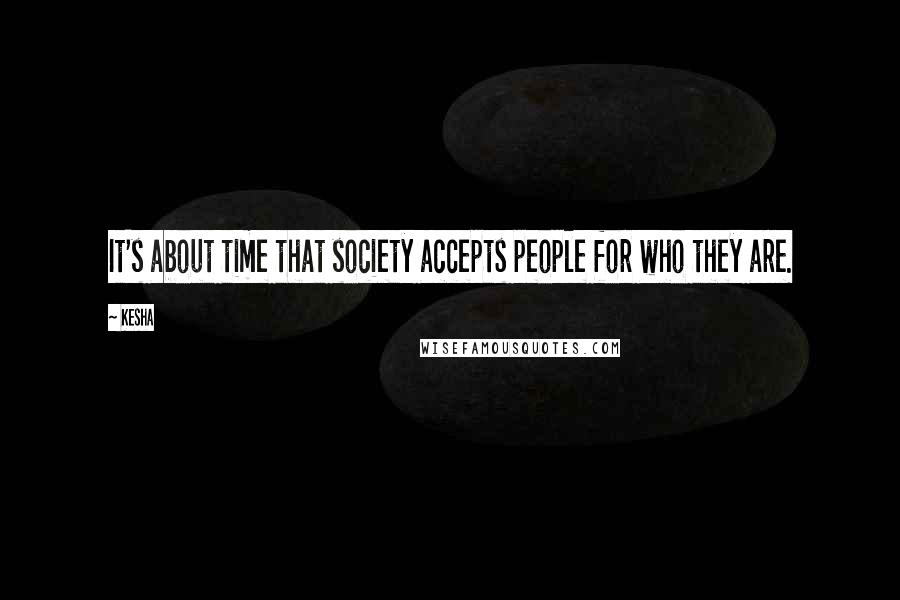 Kesha Quotes: It's about time that society accepts people for who they are.