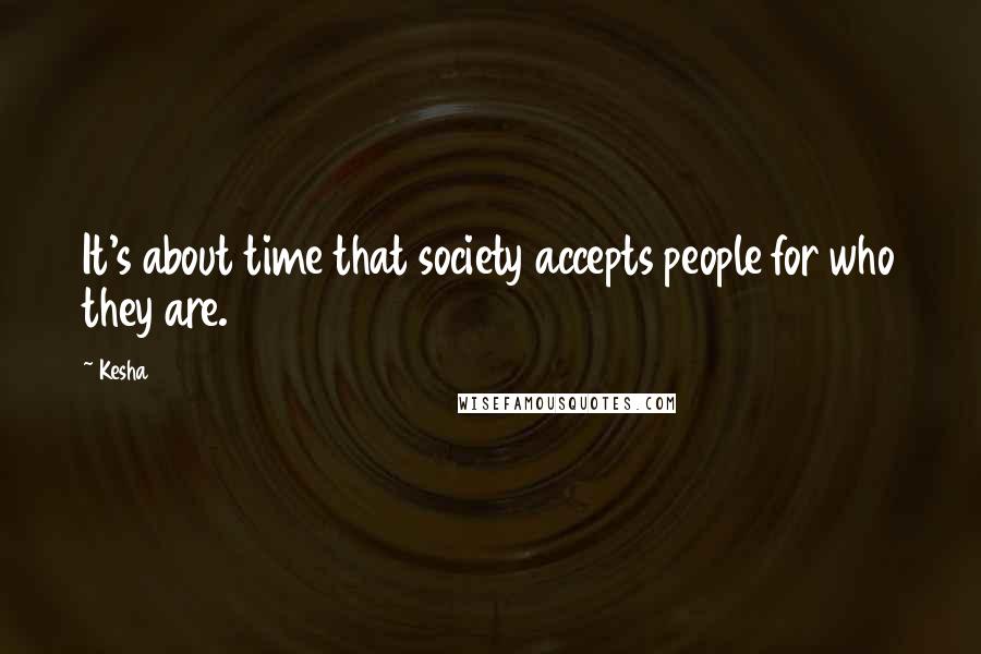 Kesha Quotes: It's about time that society accepts people for who they are.