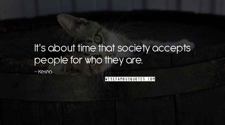 Kesha Quotes: It's about time that society accepts people for who they are.