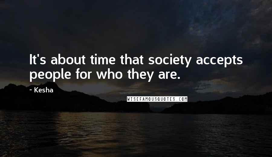 Kesha Quotes: It's about time that society accepts people for who they are.