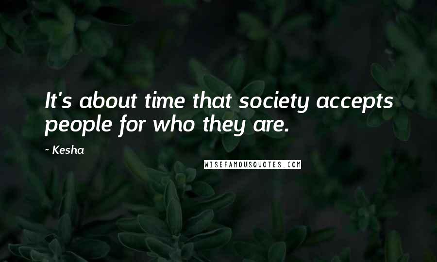 Kesha Quotes: It's about time that society accepts people for who they are.