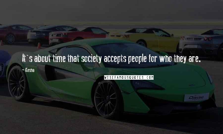 Kesha Quotes: It's about time that society accepts people for who they are.