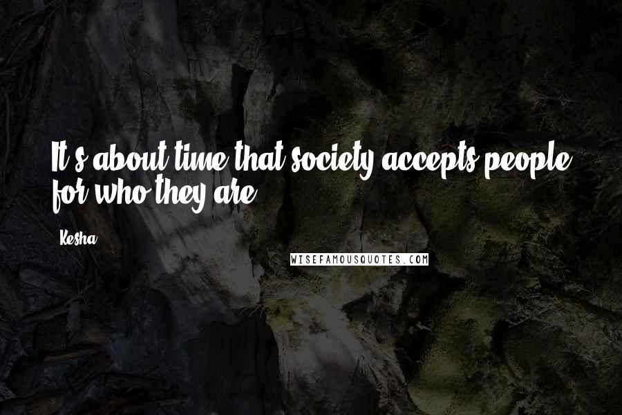 Kesha Quotes: It's about time that society accepts people for who they are.